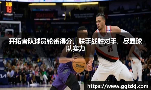 开拓者队球员轮番得分，联手战胜对手，尽显球队实力