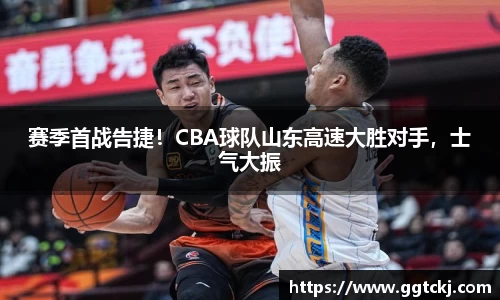赛季首战告捷！CBA球队山东高速大胜对手，士气大振