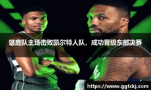 雄鹿队主场击败凯尔特人队，成功晋级东部决赛