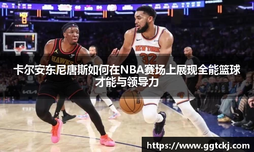 卡尔安东尼唐斯如何在NBA赛场上展现全能篮球才能与领导力
