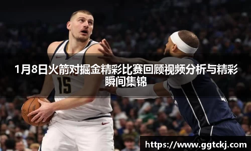1月8日火箭对掘金精彩比赛回顾视频分析与精彩瞬间集锦