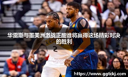 华雷斯与墨美洲激战正酣谁将赢得这场精彩对决的胜利